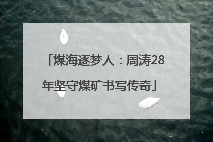 煤海逐梦人：周涛28年坚守煤矿书写传奇