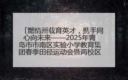 燃情卅载育英才，携手同心向未来——2025年青岛市市南区实验小学教育集团春季田径运动会暨两校区同迎建校30周年活动