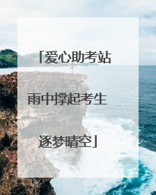 爱心助考站雨中撑起考生逐梦晴空