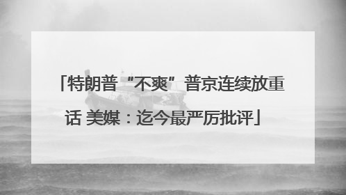 特朗普“不爽”普京连续放重话 美媒：迄今最严厉批评