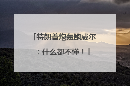 特朗普炮轰鲍威尔：什么都不懂！