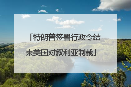 特朗普签署行政令结束美国对叙利亚制裁