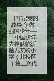 牢记党的教导 争做强国少年——中国少年先锋队临沂第九实验小学（北校区）第三次代表大会胜利召开