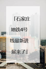 石家庄地铁4号线最新进展来了