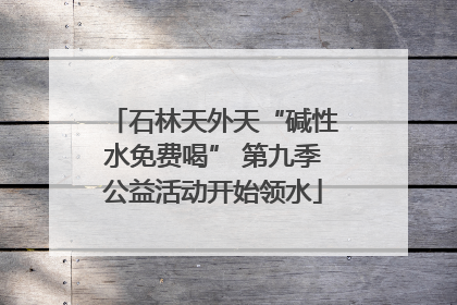 石林天外天“碱性水免费喝” 第九季公益活动开始领水