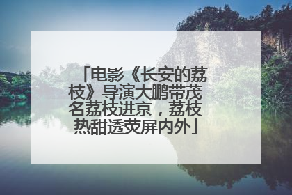 电影《长安的荔枝》导演大鹏带茂名荔枝进京，荔枝热甜透荧屏内外
