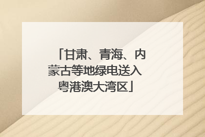 甘肃、青海、内蒙古等地绿电送入粤港澳大湾区