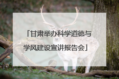 甘肃举办科学道德与学风建设宣讲报告会