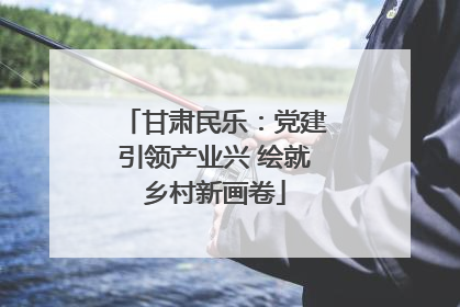 甘肃民乐：党建引领产业兴 绘就乡村新画卷