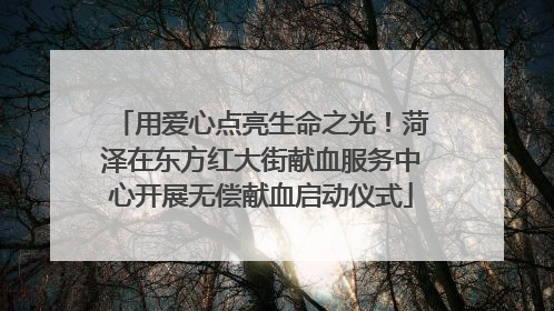 用爱心点亮生命之光！菏泽在东方红大街献血服务中心开展无偿献血启动仪式