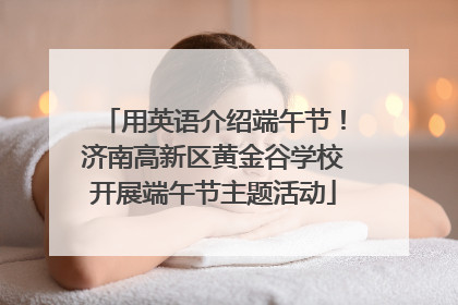 用英语介绍端午节！济南高新区黄金谷学校开展端午节主题活动