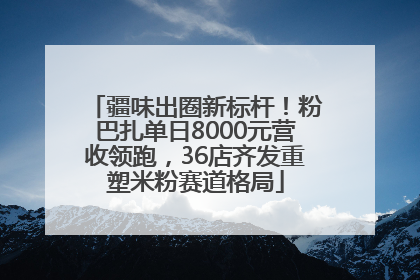 疆味出圈新标杆！粉巴扎单日8000元营收领跑，36店齐发重塑米粉赛道格局