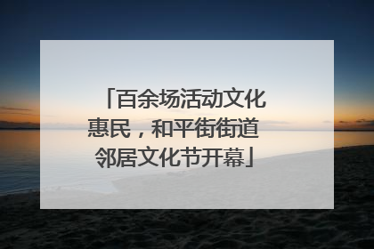 百余场活动文化惠民，和平街街道邻居文化节开幕