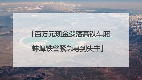 百万元现金遗落高铁车厢 蚌埠铁警紧急寻到失主