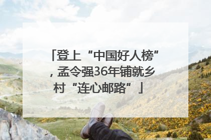 登上“中国好人榜”，孟令强36年铺就乡村“连心邮路”