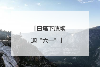 白塔下放歌迎“六一”