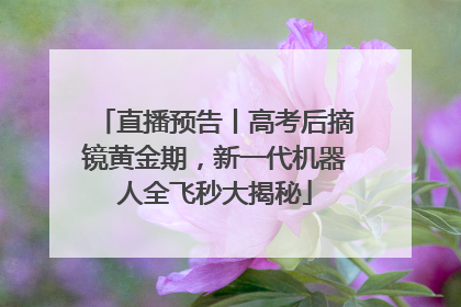 直播预告丨高考后摘镜黄金期，新一代机器人全飞秒大揭秘
