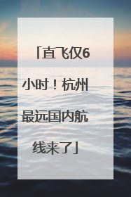 直飞仅6小时！杭州最远国内航线来了
