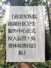 省荣军医院南湖社区卫生服务中心正式投入运营！免费体检惠民启航