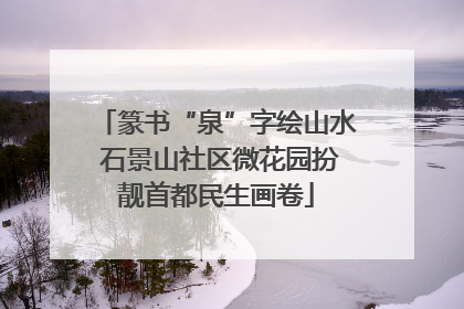 篆书“泉”字绘山水 石景山社区微花园扮靓首都民生画卷