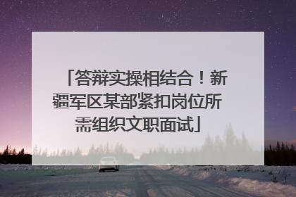 答辩实操相结合！新疆军区某部紧扣岗位所需组织文职面试