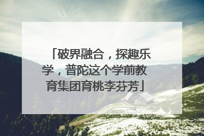 破界融合，探趣乐学，普陀这个学前教育集团育桃李芬芳