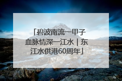 碧波南流一甲子 血脉情深一江水｜东江水供港60周年