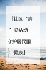 社区“睛”彩活动 守护居民眼健康
