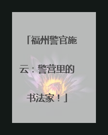 福州警官施云：警营里的书法家！