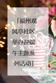 福州观风亭社区举办迎端午主题系列活动