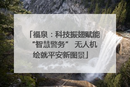 福泉：科技振翅赋能“智慧警务” 无人机绘就平安新图景
