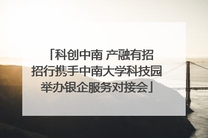 科创中南 产融有招 招行携手中南大学科技园举办银企服务对接会