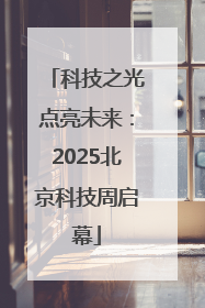 科技之光点亮未来：2025北京科技周启幕