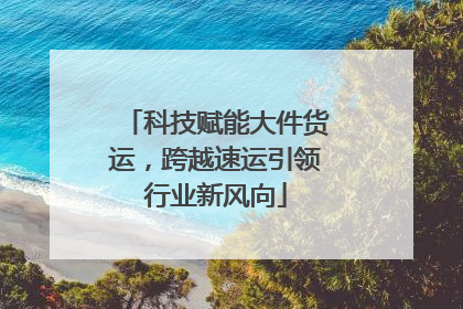 科技赋能大件货运，跨越速运引领行业新风向