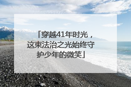 穿越41年时光，这束法治之光始终守护少年的微笑