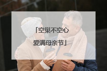 空巢不空心 爱满母亲节