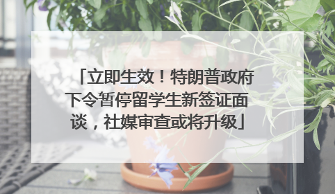 立即生效！特朗普政府下令暂停留学生新签证面谈，社媒审查或将升级