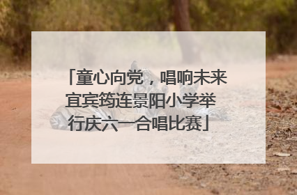 童心向党，唱响未来 宜宾筠连景阳小学举行庆六一合唱比赛