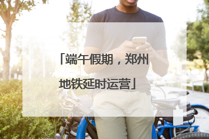 端午假期，郑州地铁延时运营