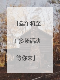 端午将至！多场活动等你来