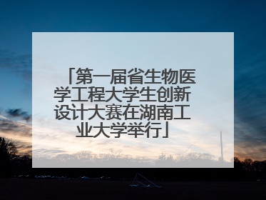 第一届省生物医学工程大学生创新设计大赛在湖南工业大学举行