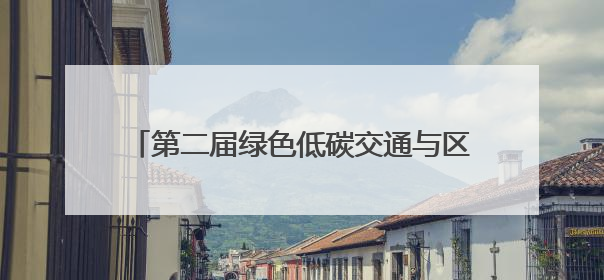 第二届绿色低碳交通与区域创新发展学术会议举行
