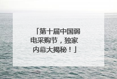 第十届中国弱电采购节，独家内幕大揭秘！