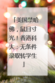 美国禁哈佛，鼠目寸光！香港科大：无条件录取转学生