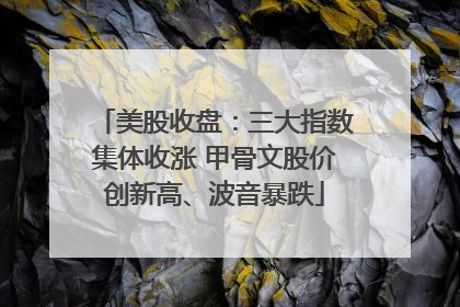 美股收盘：三大指数集体收涨 甲骨文股价创新高、波音暴跌