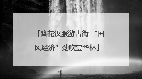 簪花汉服游古街 “国风经济”劲吹昙华林