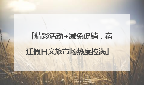 精彩活动+减免促销，宿迁假日文旅市场热度拉满