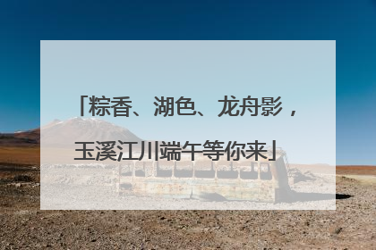 粽香、湖色、龙舟影，玉溪江川端午等你来