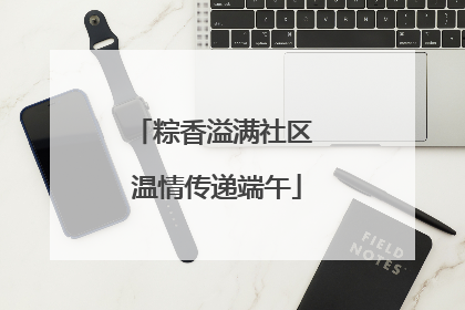 粽香溢满社区 温情传递端午