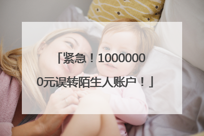 紧急！10000000元误转陌生人账户！